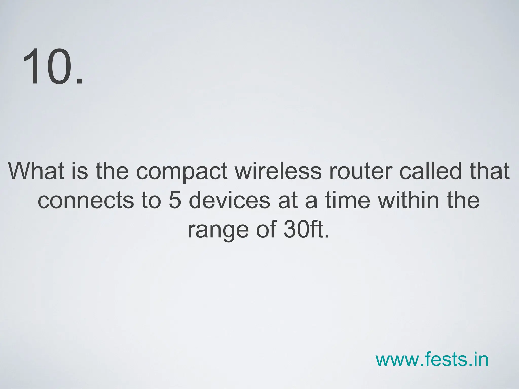 What is the compact wireless router called that connects to 5 devices at a time within the range of 30ft. 10. www.fests.in 