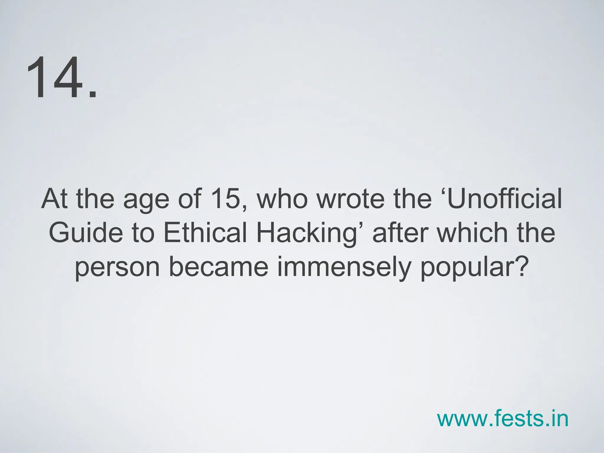 At the age of 15, who wrote the ‘Unofficial Guide to Ethical Hacking’ after which the person became immensely popular? 14. www.fests.in 