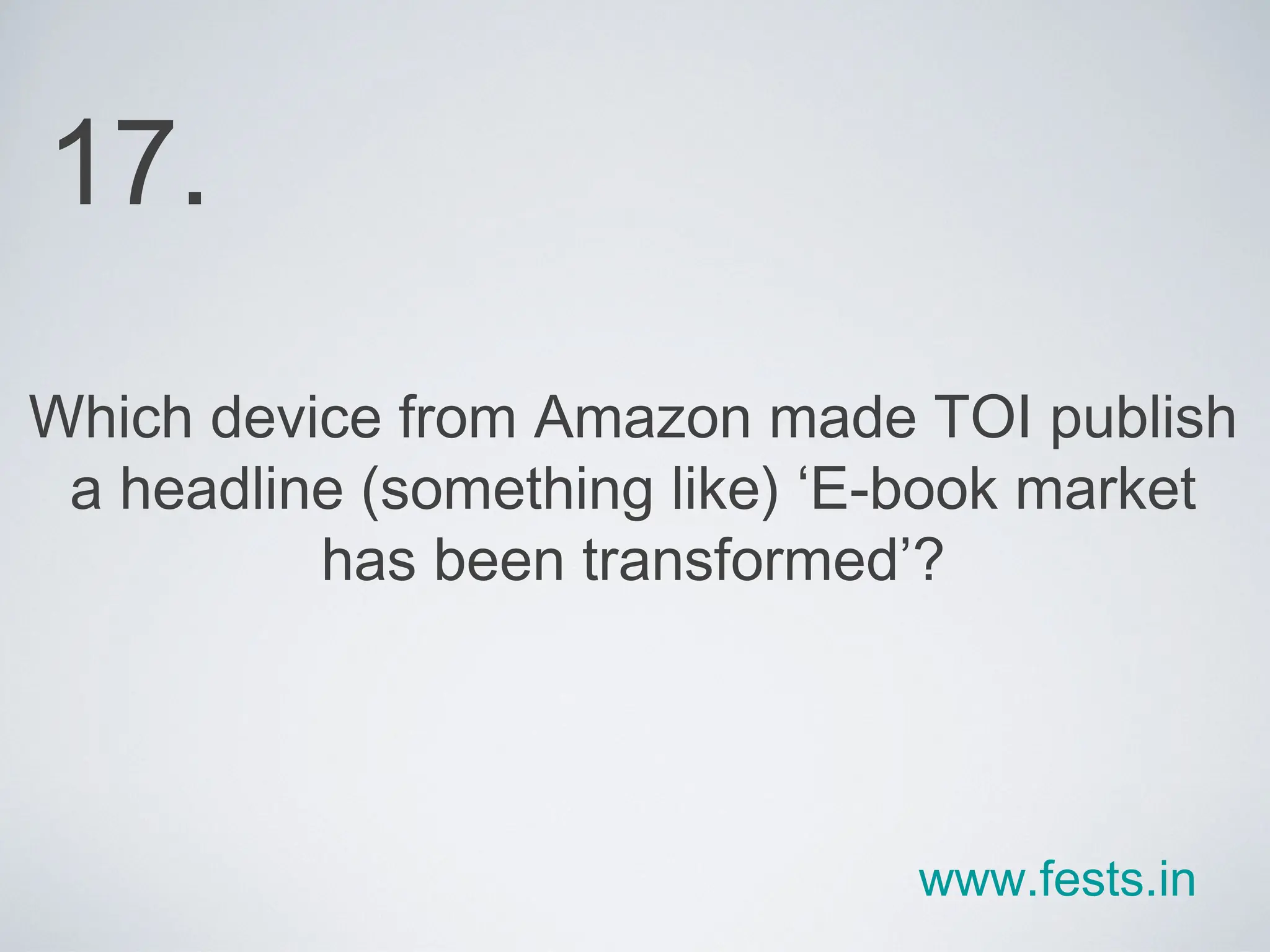 Which device from Amazon made TOI publish a headline (something like) ‘E-book market has been transformed’? 17. www.fests.in 