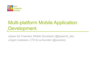 Multi-platform Mobile Application Development Jasper De Craecker, Mobile Developer (@jasperdc_be) Jürgen Coetsiers, CTO & co-founder (@jcoetsie) 