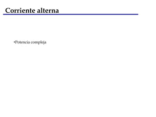 Corriente alterna
•Potencia compleja
 