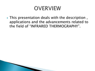  This presentation deals with the description ,
applications and the advancements related to
the field of “INFRARED THERMOGRAPHY”.
 