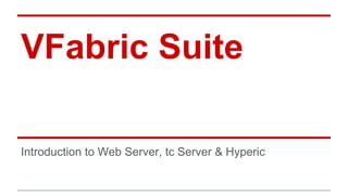VFabric Suite
Introduction to Web Server, tc Server & Hyperic
 