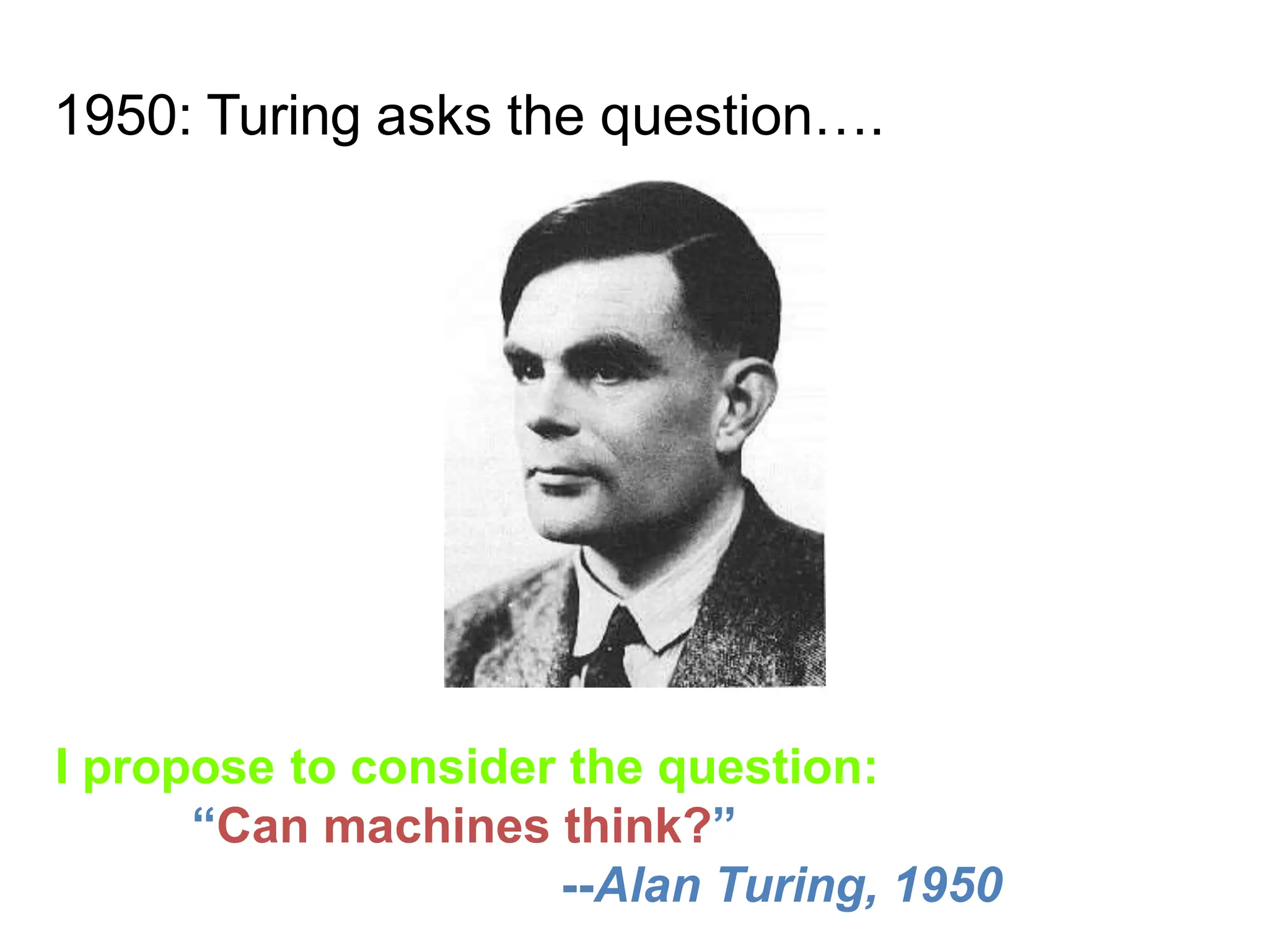 I propose to consider the question:
“Can machines think?”
--Alan Turing, 1950
1950: Turing asks the question….
 