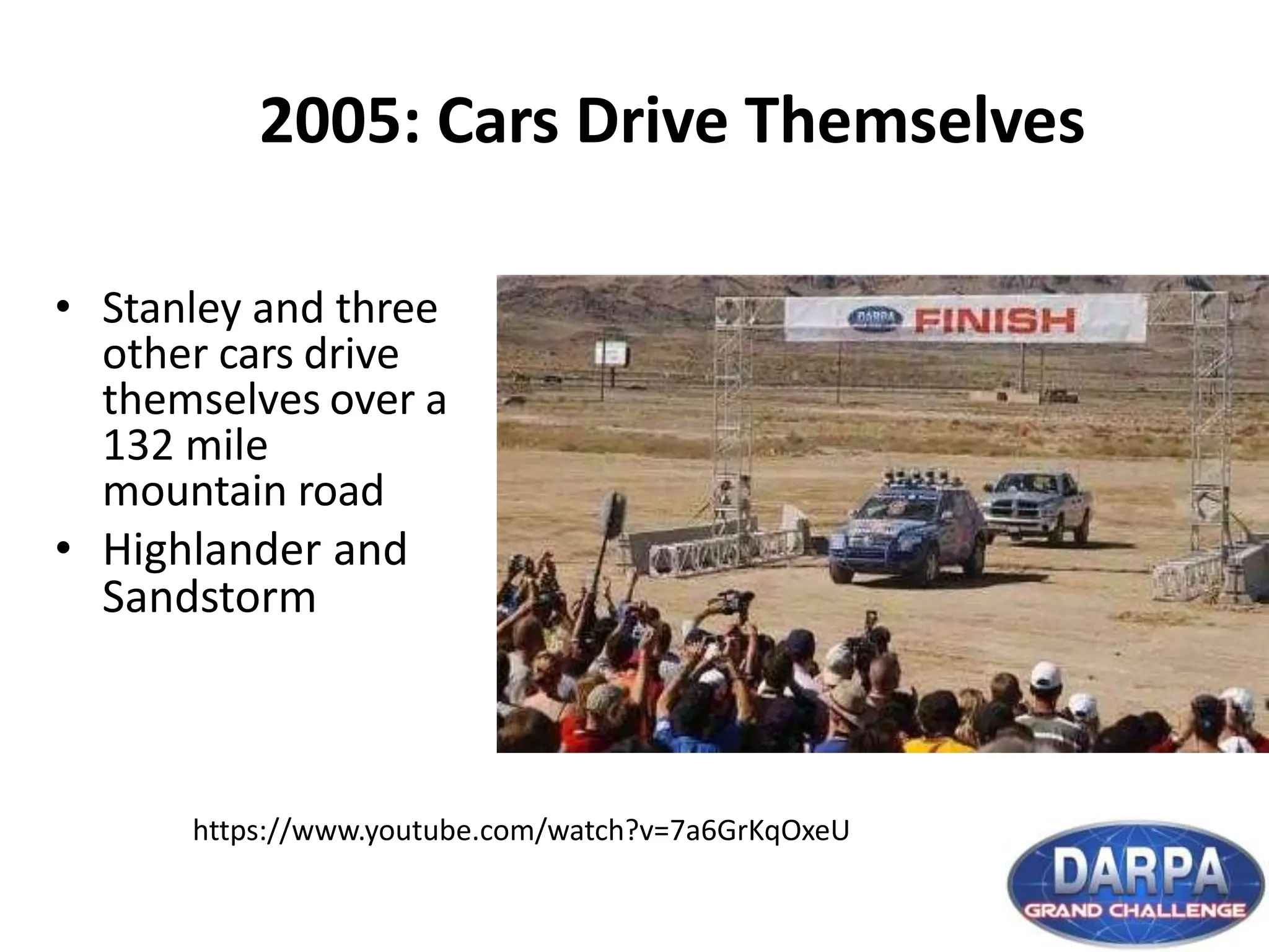 2005: Cars Drive Themselves
• Stanley and three
other cars drive
themselves over a
132 mile
mountain road
• Highlander and
Sandstorm
https://www.youtube.com/watch?v=7a6GrKqOxeU
 