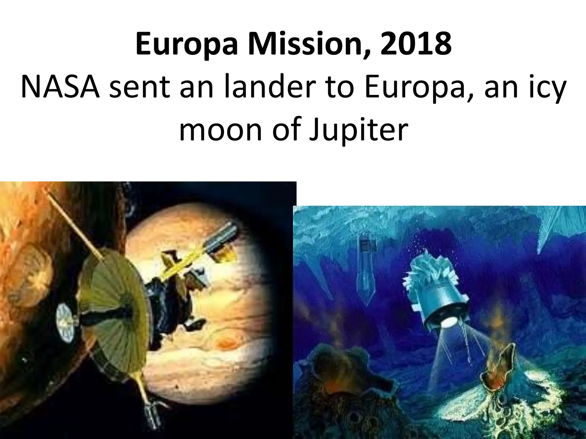 Europa Mission, 2018
NASA sent an lander to Europa, an icy
moon of Jupiter
 
