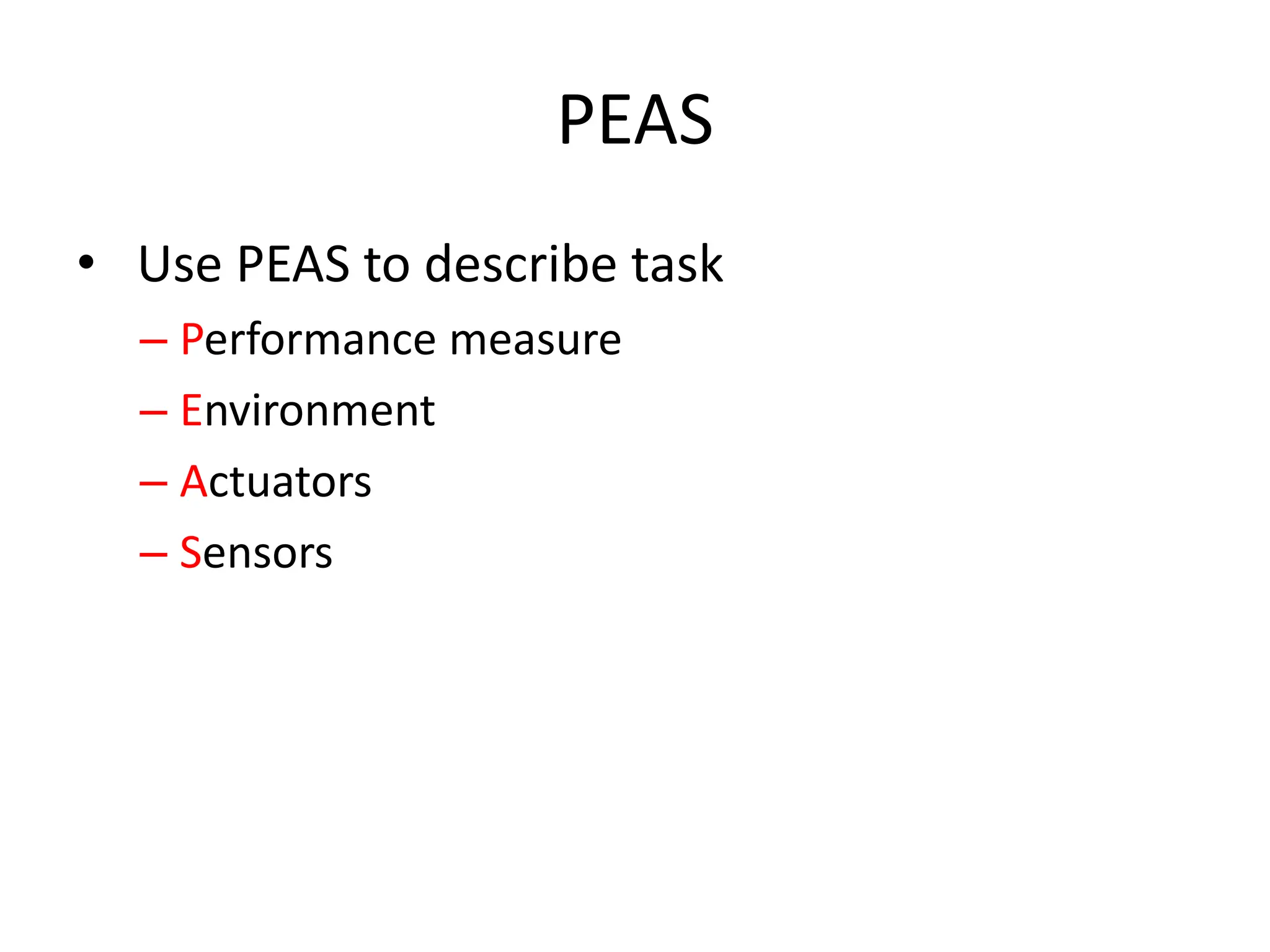 PEAS
• Use PEAS to describe task
– Performance measure
– Environment
– Actuators
– Sensors
 