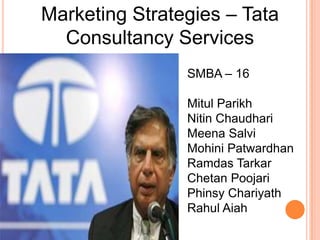 Marketing Strategies – Tata
  Consultancy Services
                SMBA – 16

                Mitul Parikh
                Nitin Chaudhari
                Meena Salvi
                Mohini Patwardhan
                Ramdas Tarkar
                Chetan Poojari
                Phinsy Chariyath
                Rahul Aiah
 