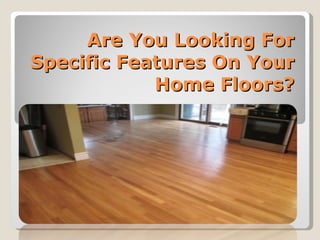 Are You Looking For Specific Features On Your Home Floors? 