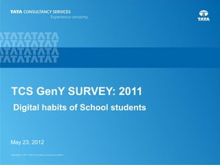 TCS GenY SURVEY: 2011
Digital habits of School students


May 23, 2012

                                    1
 