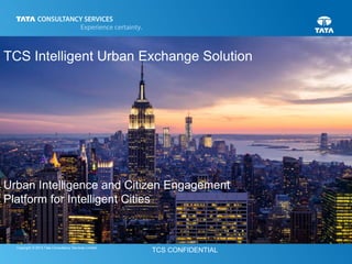 1
Copyright © 2013 Tata Consultancy Services Limited
TCS Intelligent Urban Exchange Solution
Urban Intelligence and Citizen Engagement
Platform for Intelligent Cities
 