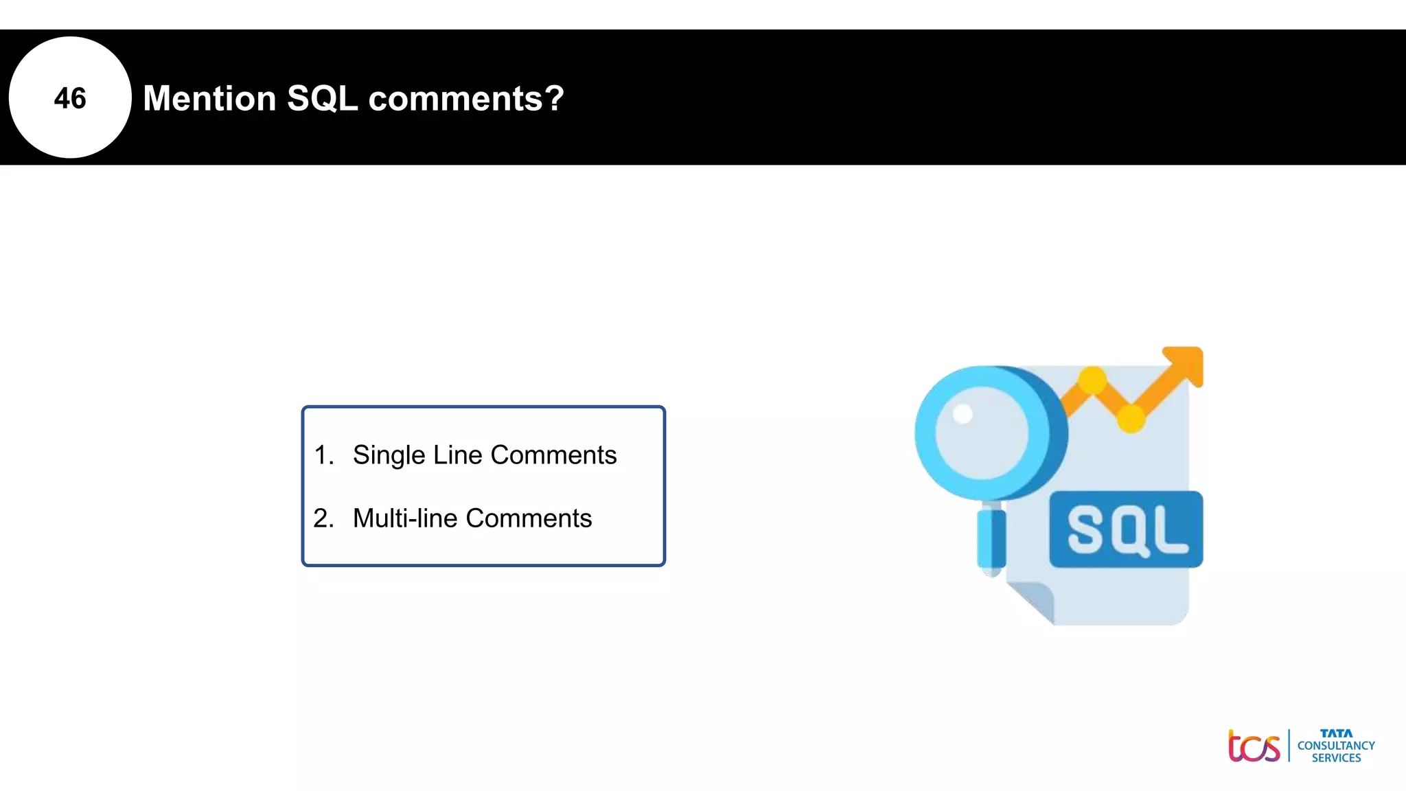 46 Mention SQL comments?
1. Single Line Comments
2. Multi-line Comments
 