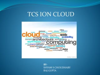 TCS ION CLOUD
BY-
SHYAM S CHOUDHARY
RAJ GUPTA
 