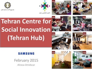 Tehran Centre for
Social Innovation
(Tehran Hub)
February 2015
Alireza Omidvcar
 