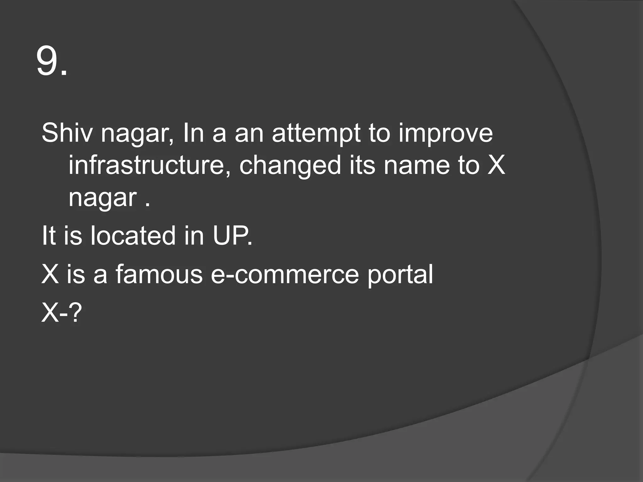 9.Shivnagar, In a an attempt to improve infrastructure, changed its name to X nagar .It is located in UP.X is a famous e-commerce portalX-?