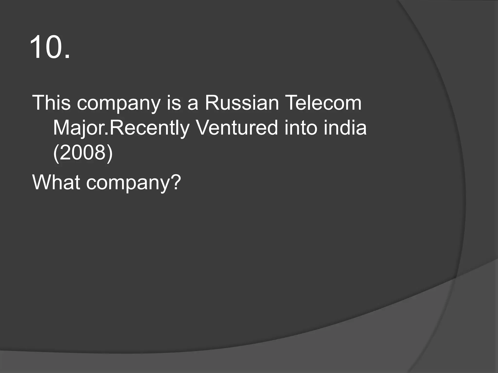 10.This company is a Russian Telecom Major.Recently Ventured into india (2008)What company?