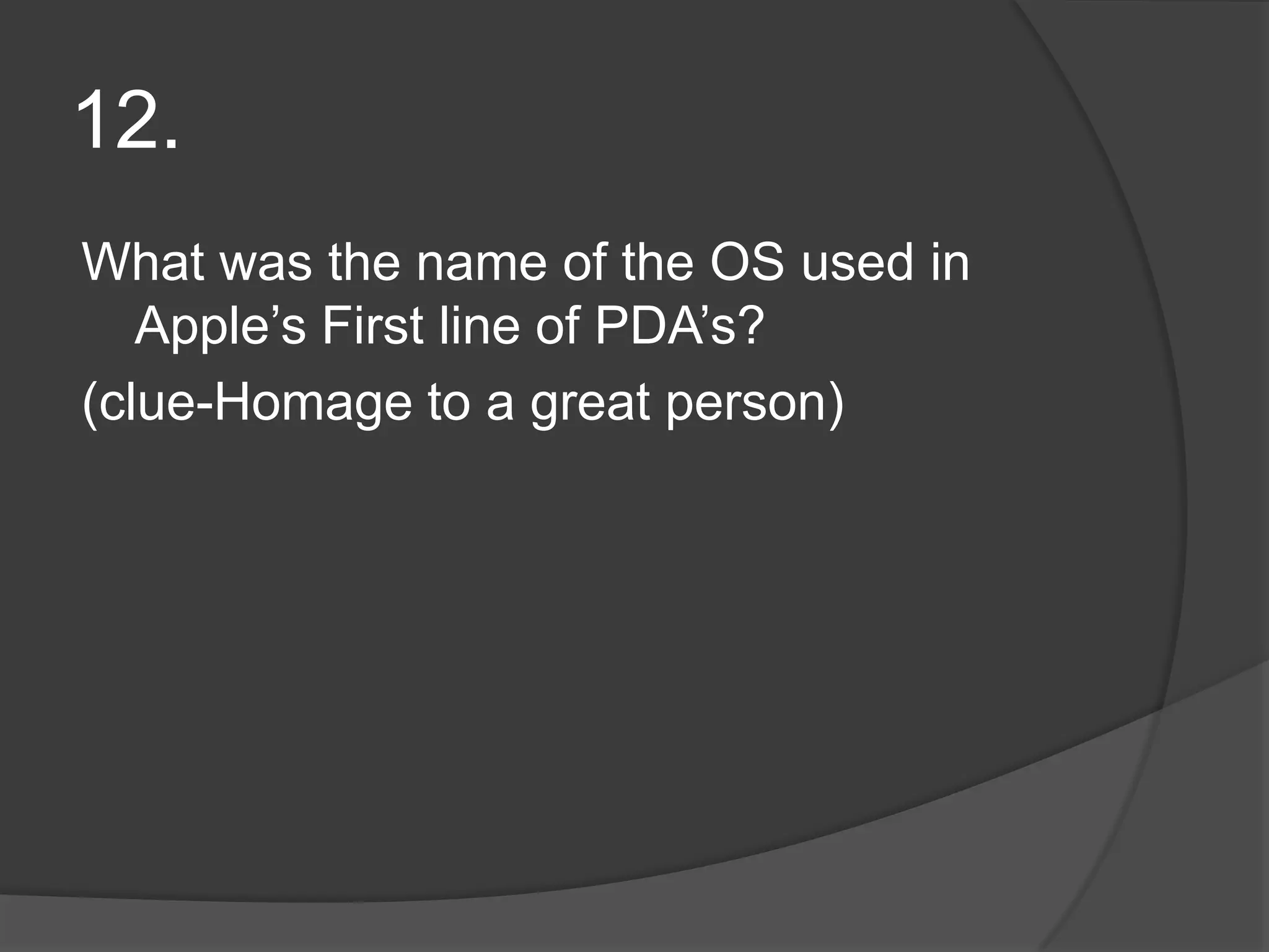 12.What was the name of the OS used in Apple’s First line of PDA’s?(clue-Homage to a great person)