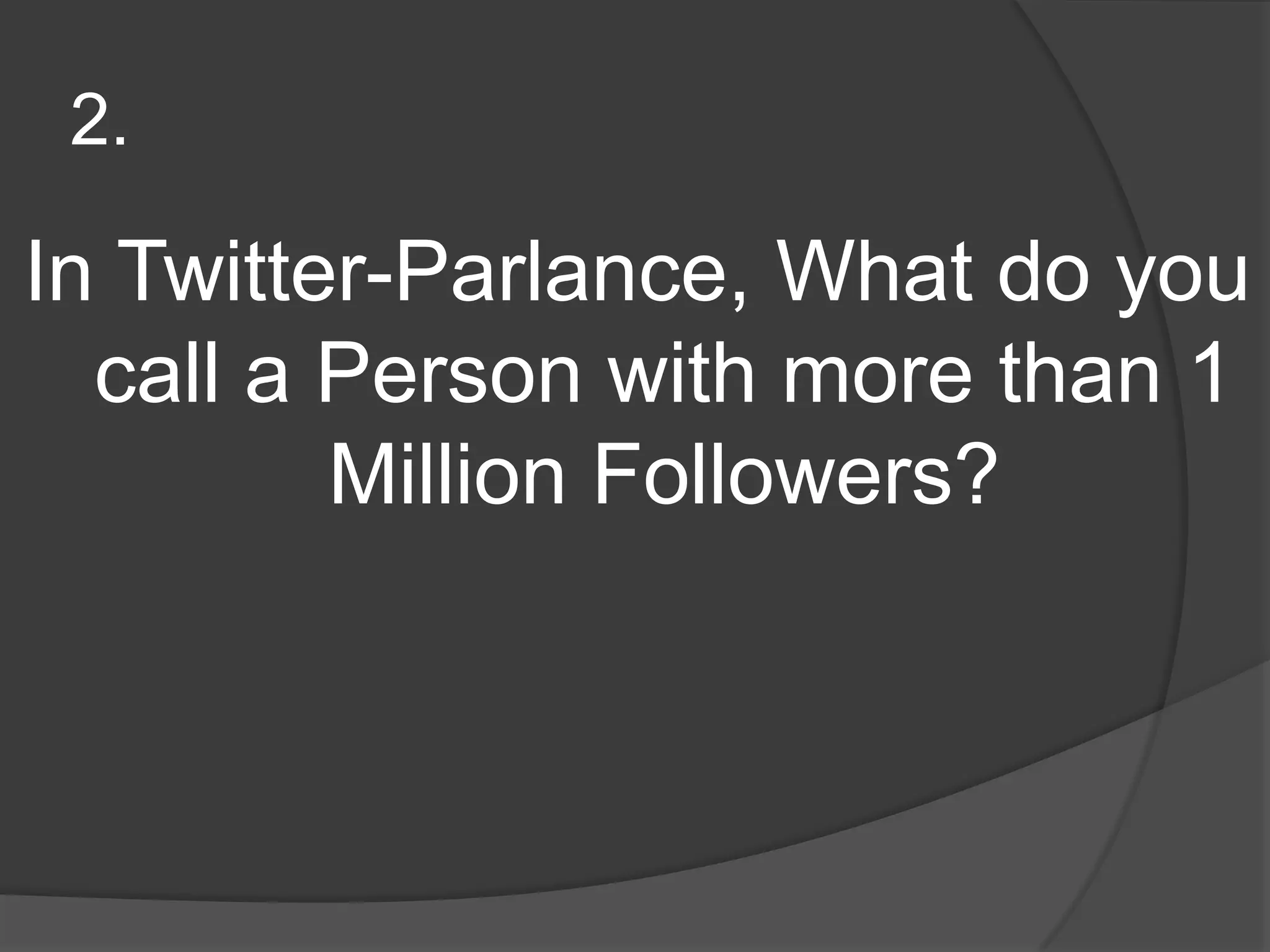 2.In Twitter-Parlance, What do you call a Person with more than 1 Million Followers?
