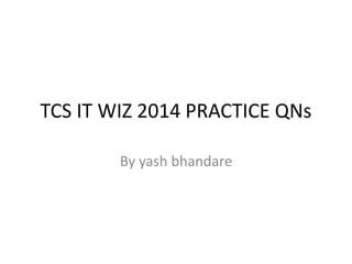 TCS IT WIZ 2014 PRACTICE QNs
By yash bhandare
 