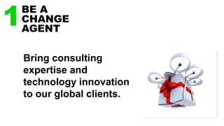 1BE A
CHANGE
AGENT
Bring consulting
expertise and
technology innovation
to our global clients.
