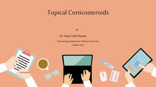 Topical Corticosteroids
By:
Dr.Naya Talal Hassan
Dermatology Department, Tishreen University
Latakia, Syria
 