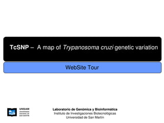 TcSNP –  A map of Trypanosoma cruzi genetic variation


                       WebSite Tour




               Laboratorio de Genómica y Bioinformática
                Instituto de Investigaciones Biotecnológicas
                          Universidad de San Martín