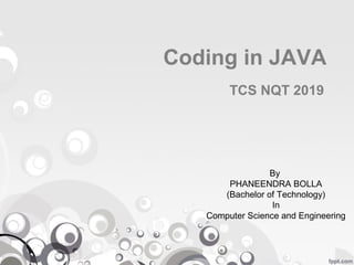 Coding in JAVA
TCS NQT 2019
By
PHANEENDRA BOLLA
(Bachelor of Technology)
In
Computer Science and Engineering
 