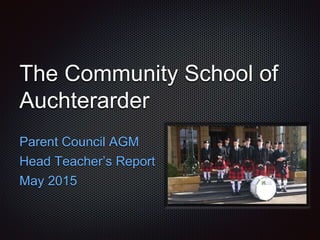 The Community School of
Auchterarder
Parent Council AGM
Head Teacher’s Report
May 2015
 