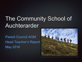 The Community School of
Auchterarder
Parent Council AGM
Head Teacher’s Report
May 2016
 