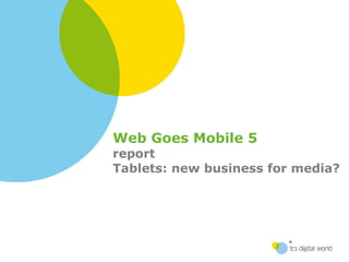 Web Goes Mobile 5 report  Tablets: new business for media? 