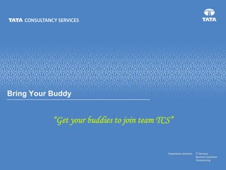 Bring Your Buddy


           “Get your buddies to join team TCS”
 