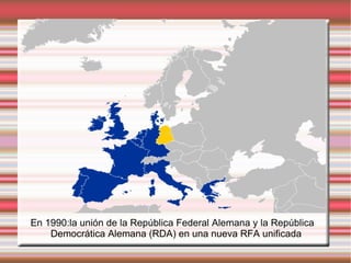 En 1990:la unión de la República Federal Alemana y la República Democrática Alemana (RDA) en una nueva RFA unificada 