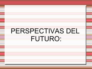 PERSPECTIVAS DEL FUTURO: 