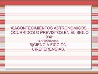 4)ACONTECIMIENTOS ASTRONÓMICOS OCURRIDOS O PREVISTOS EN EL SIGLO XXI: 4.1Fenómenos. 5)CIENCIA FICCIÓN. 6)REFERENCIAS. 