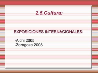 2.5.Cultura: EXPOSICIONES INTERNACIONALES : -Aichi 2005 -Zaragoza 2008 