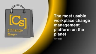 The most usable
workplace change
management
platform on the
planet
May 2019
 