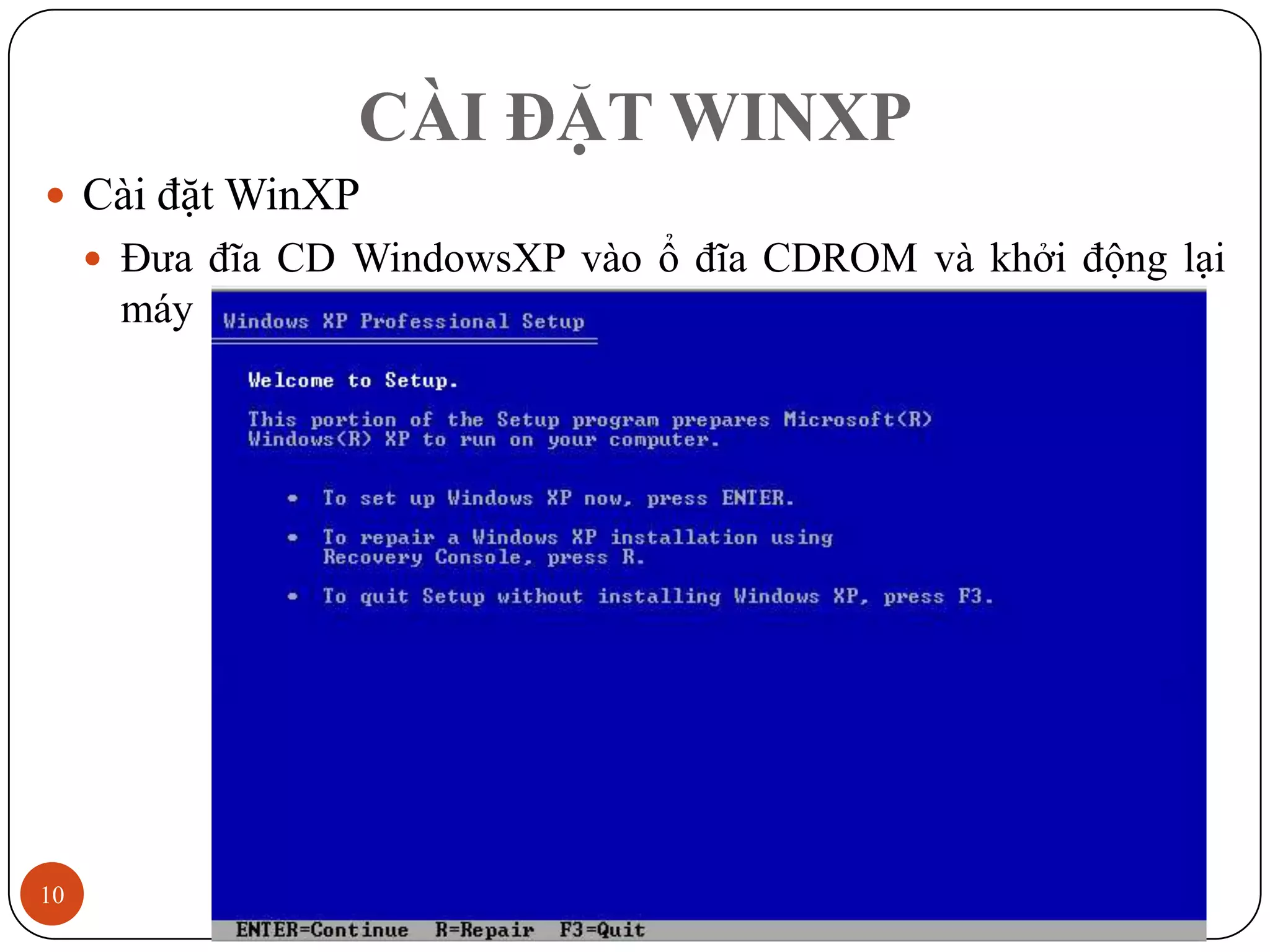 CÀI ĐẶT WINXP
 Cài đặt WinXP
      Đưa đĩa CD WindowsXP vào ổ đĩa CDROM và khởi động lại
      máy




10                                                   12/3/2011
 