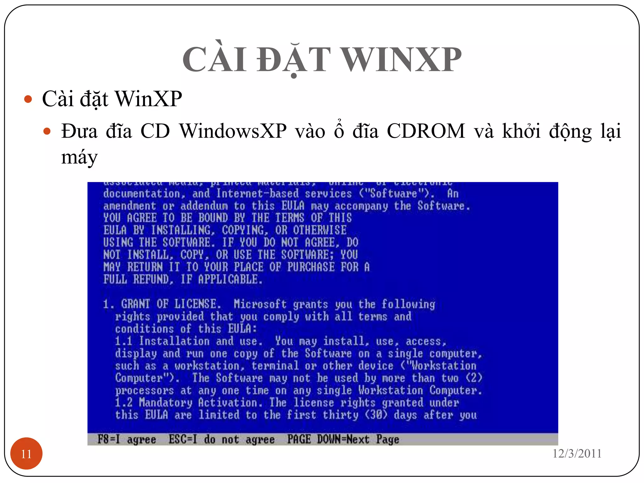 CÀI ĐẶT WINXP
 Cài đặt WinXP
      Đưa đĩa CD WindowsXP vào ổ đĩa CDROM và khởi động lại
      máy




11                                                   12/3/2011
 