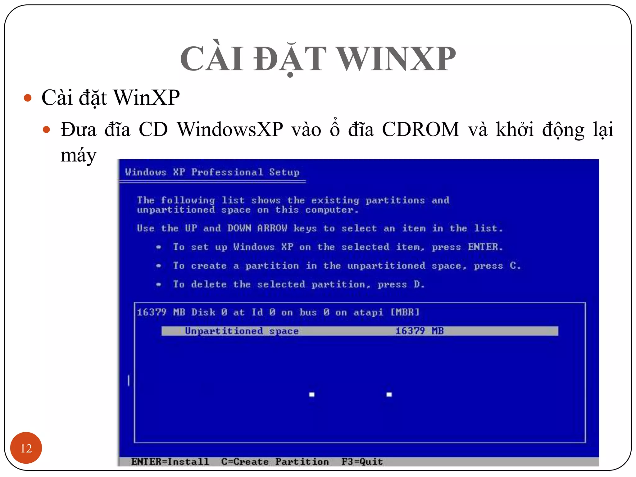 CÀI ĐẶT WINXP
 Cài đặt WinXP
      Đưa đĩa CD WindowsXP vào ổ đĩa CDROM và khởi động lại
      máy




12                                                   12/3/2011
 
