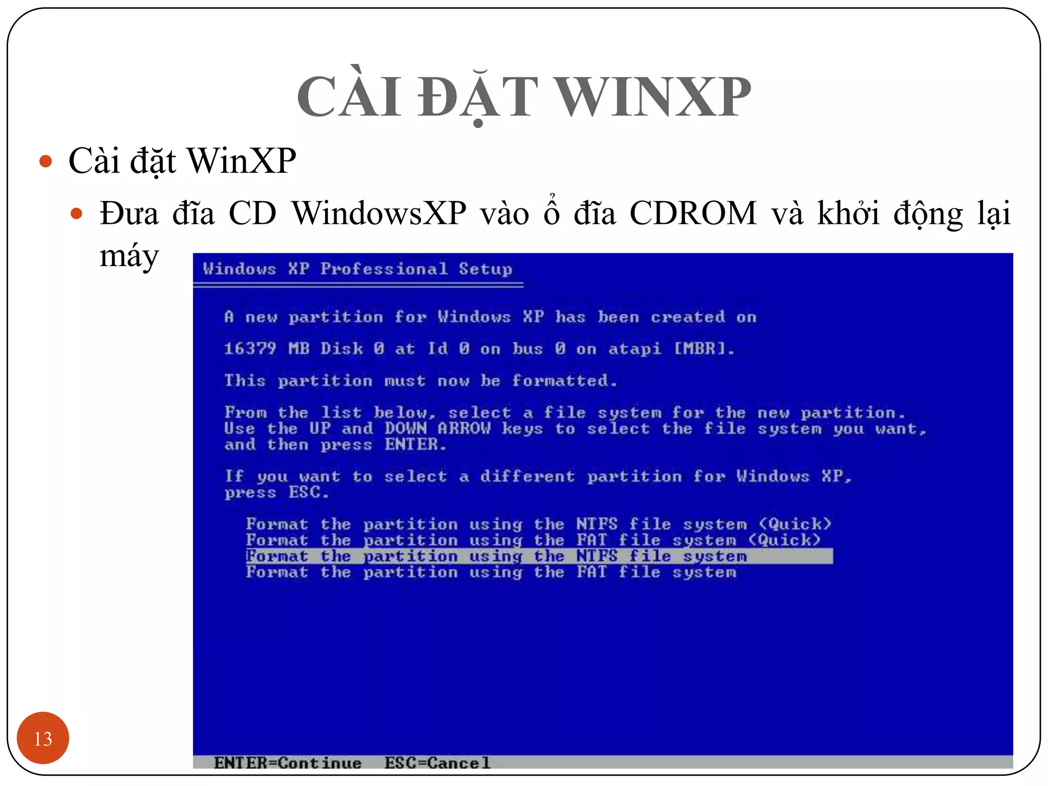 CÀI ĐẶT WINXP
 Cài đặt WinXP
      Đưa đĩa CD WindowsXP vào ổ đĩa CDROM và khởi động lại
      máy




13                                                   12/3/2011
 