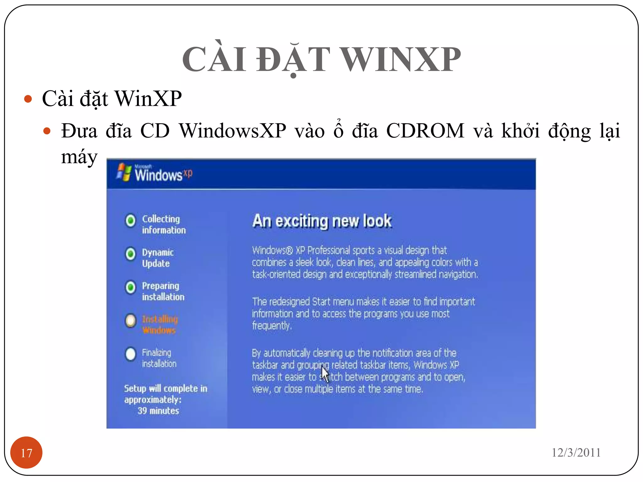 CÀI ĐẶT WINXP
 Cài đặt WinXP
      Đưa đĩa CD WindowsXP vào ổ đĩa CDROM và khởi động lại
      máy




17                                                   12/3/2011
 