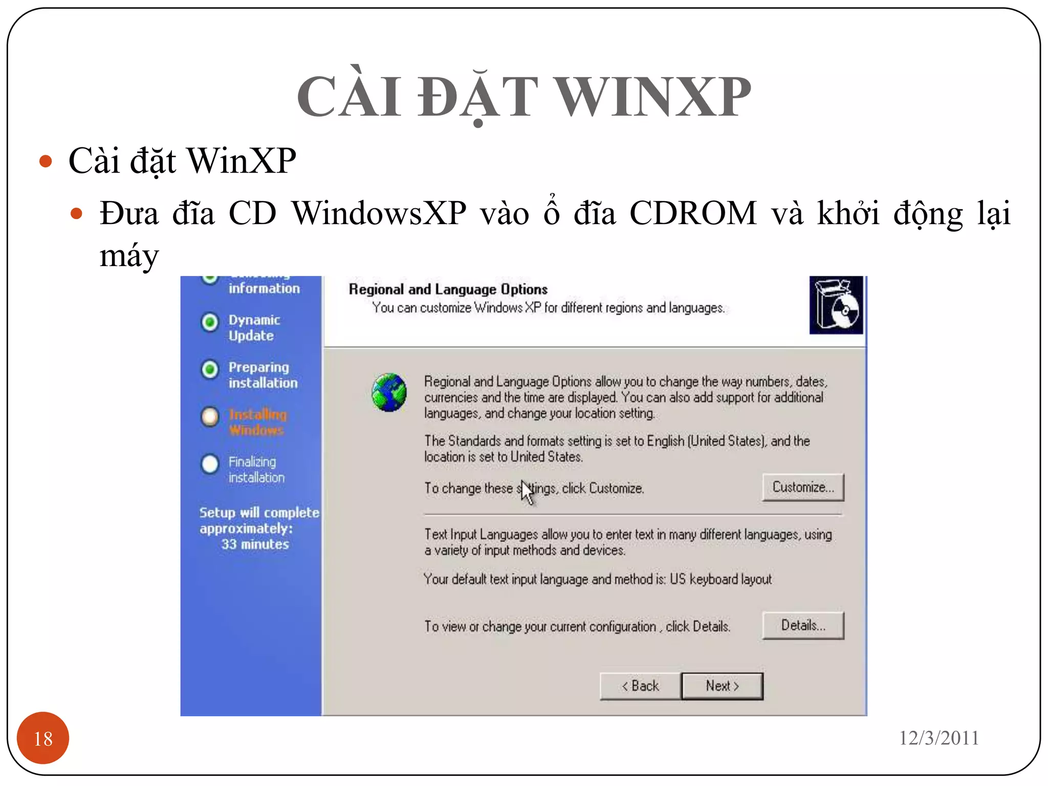 CÀI ĐẶT WINXP
 Cài đặt WinXP
      Đưa đĩa CD WindowsXP vào ổ đĩa CDROM và khởi động lại
      máy




18                                                   12/3/2011
 