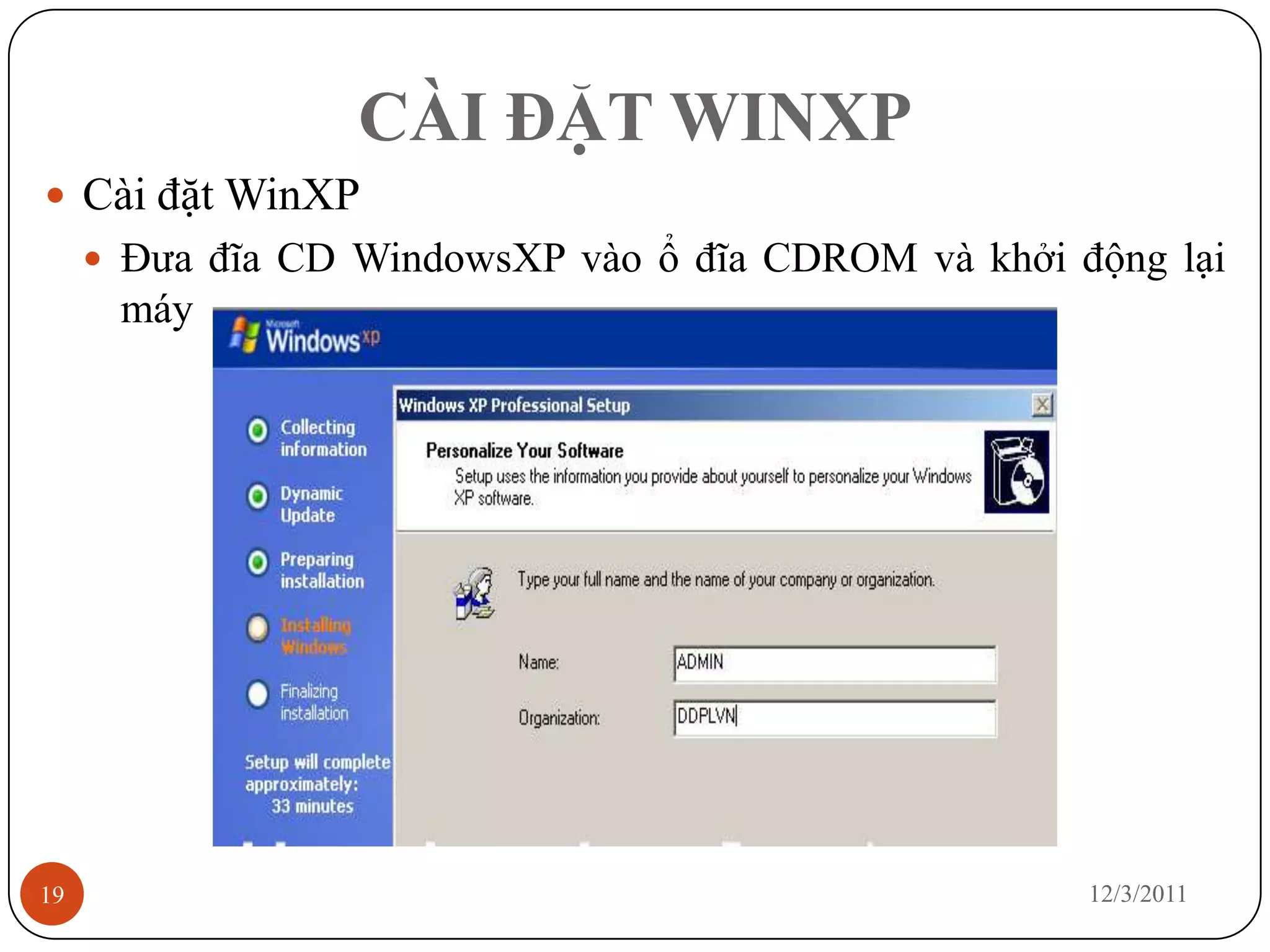 CÀI ĐẶT WINXP
 Cài đặt WinXP
      Đưa đĩa CD WindowsXP vào ổ đĩa CDROM và khởi động lại
      máy




19                                                   12/3/2011
 