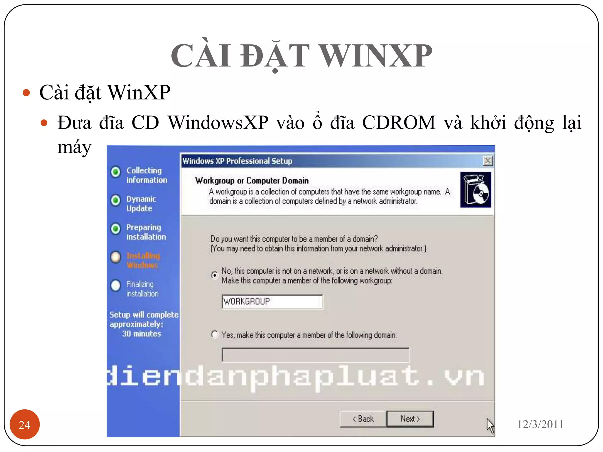 CÀI ĐẶT WINXP
 Cài đặt WinXP
      Đưa đĩa CD WindowsXP vào ổ đĩa CDROM và khởi động lại
      máy




24                                                   12/3/2011
 