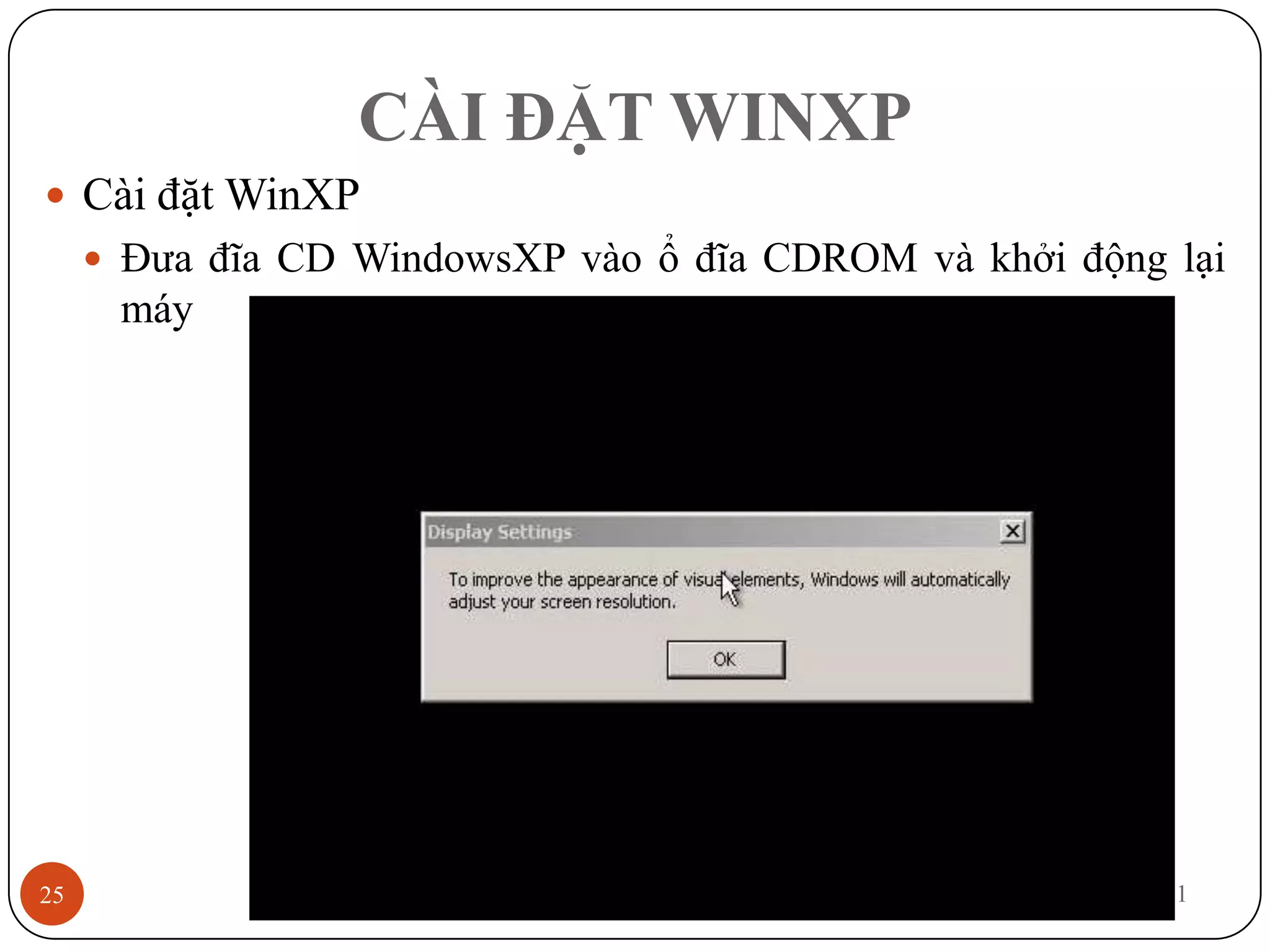 CÀI ĐẶT WINXP
 Cài đặt WinXP
      Đưa đĩa CD WindowsXP vào ổ đĩa CDROM và khởi động lại
      máy




25                                                   12/3/2011
 