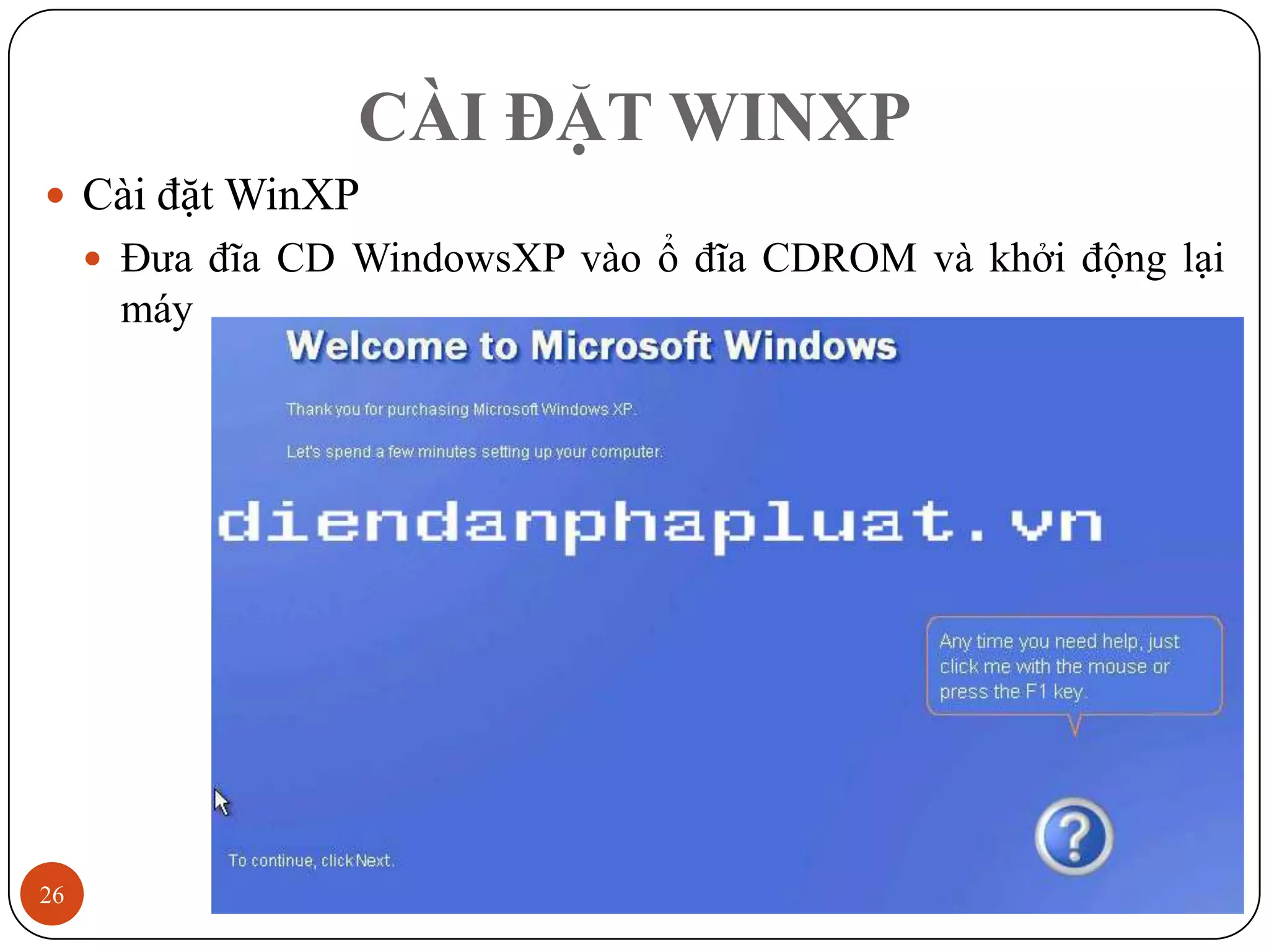 CÀI ĐẶT WINXP
 Cài đặt WinXP
      Đưa đĩa CD WindowsXP vào ổ đĩa CDROM và khởi động lại
      máy




26                                                   12/3/2011
 