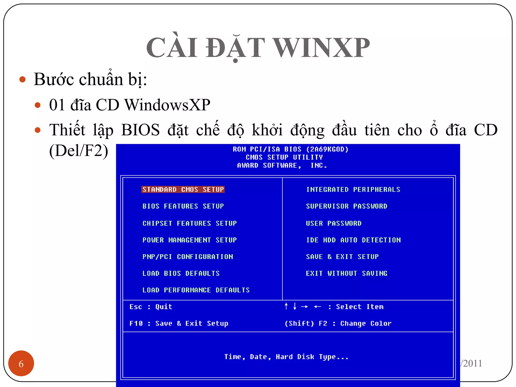 CÀI ĐẶT WINXP
 Bước chuẩn bị:
     01 đĩa CD WindowsXP
     Thiết lập BIOS đặt chế độ khởi động đầu tiên cho ổ đĩa CD
     (Del/F2)




6                                                      12/3/2011
 