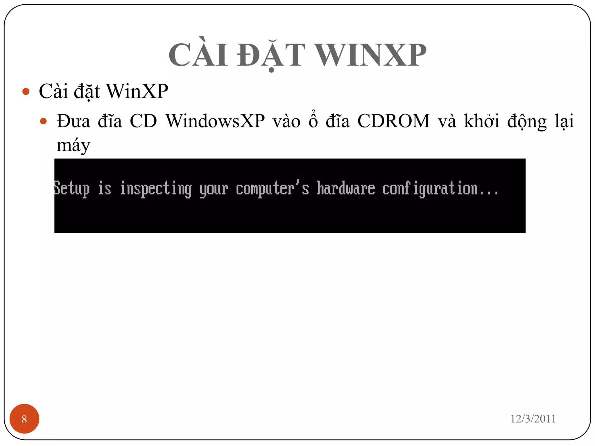 CÀI ĐẶT WINXP
 Cài đặt WinXP
     Đưa đĩa CD WindowsXP vào ổ đĩa CDROM và khởi động lại
     máy




8                                                   12/3/2011
 