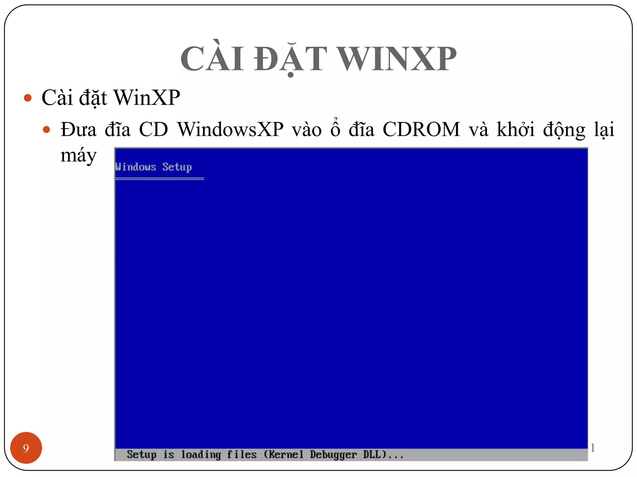 CÀI ĐẶT WINXP
 Cài đặt WinXP
     Đưa đĩa CD WindowsXP vào ổ đĩa CDROM và khởi động lại
     máy




9                                                   12/3/2011
 