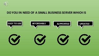 AFFORDABLEEASY TO USE UPDATEDSUPPORTED
DO YOU IN NEED OF A SMALL BUSINESS SERVER WHICH IS
 